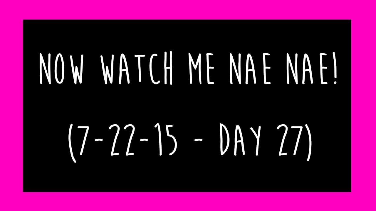 Now Watch Me Nae Nae! (7-22-15 – Day 27)